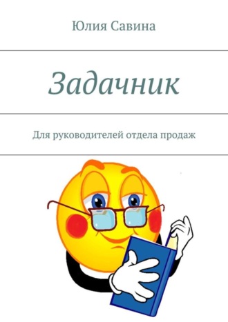 Юлия Владимировна Савина. Задачник. Для руководителей отдела продаж