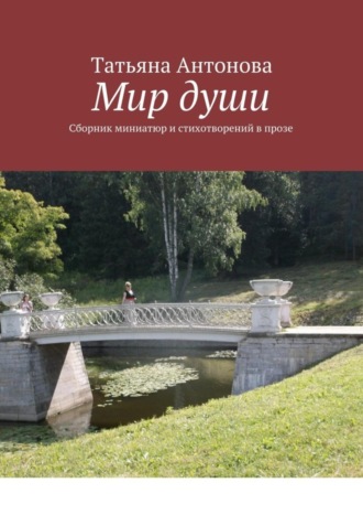 Татьяна Антонова. Мир души. Сборник миниатюр и стихотворений в прозе