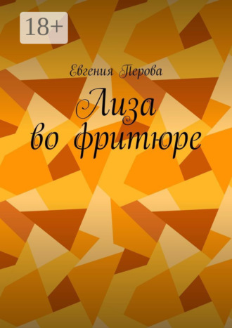 Евгения Перова. Лиза во фритюре