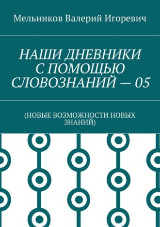 . НАШИ ДНЕВНИКИ С ПОМОЩЬЮ СЛОВОЗНАНИЙ – 05. (НОВЫЕ ВОЗМОЖНОСТИ НОВЫХ ЗНАНИЙ)