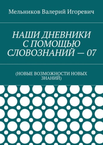 . НАШИ ДНЕВНИКИ С ПОМОЩЬЮ СЛОВОЗНАНИЙ – 07. (НОВЫЕ ВОЗМОЖНОСТИ НОВЫХ ЗНАНИЙ)