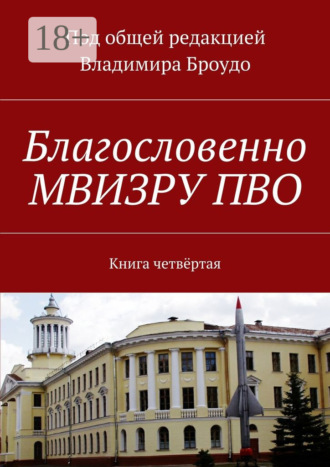Владимир Броудо. Благословенно МВИЗРУ ПВО. Книга четвёртая