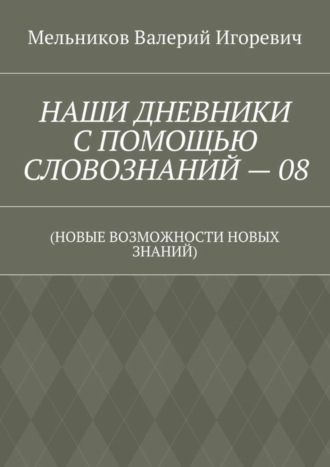 . НАШИ ДНЕВНИКИ С ПОМОЩЬЮ СЛОВОЗНАНИЙ – 08. (НОВЫЕ ВОЗМОЖНОСТИ НОВЫХ ЗНАНИЙ)