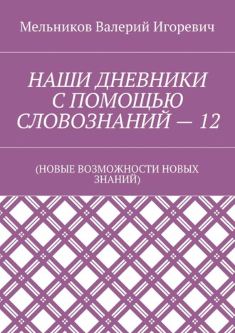 . НАШИ ДНЕВНИКИ С ПОМОЩЬЮ СЛОВОЗНАНИЙ – 12. (НОВЫЕ ВОЗМОЖНОСТИ НОВЫХ ЗНАНИЙ)
