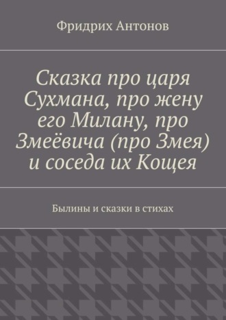 . Сказка про царя Сухмана, про жену его Милану, про Змеёвича (про Змея) и соседа их Кощея. Былины и сказки в стихах