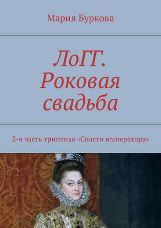. ЛоГГ. Роковая свадьба. 2-я часть триптиха «Спасти императора»