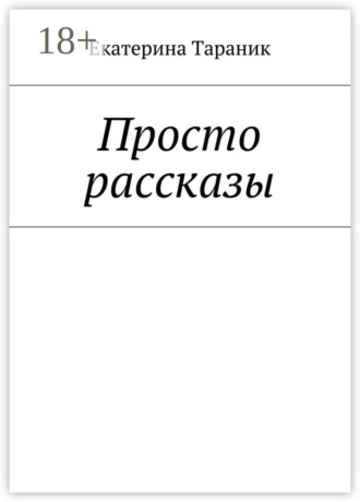Екатерина Тараник. Просто рассказы