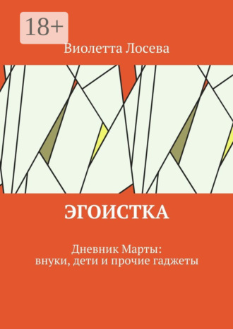 Виолетта Лосева. Эгоистка. Дневник Марты: внуки, дети и прочие гаджеты