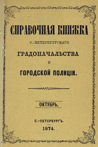 Коллектив авторов. Справочная книжка С.-Петербургского градоначальства и городской полиции, составлена по 1 октября 1874 г.