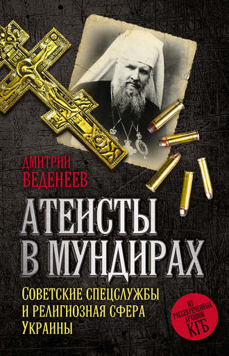 . Атеисты в мундирах. Советские спецслужбы и религиозная сфера Украины