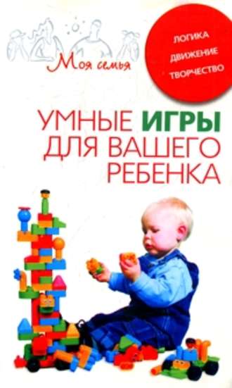 . Умные игры для вашего ребенка. Логика. Движение. Творчество