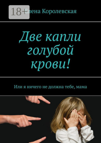 . Две капли голубой крови! Или я ничего не должна тебе, мама