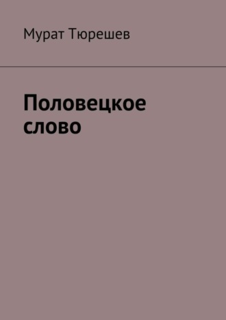 Мурат Тюрешев. Половецкое слово