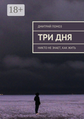 Дмитрий Помоз. Три дня. Никто не знает, как жить