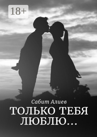 Сабит Алиев. Только тебя люблю… Рассказ