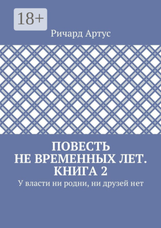 Ричард Артус. Повесть не временных лет. Книга 2. У власти ни родни, ни друзей нет