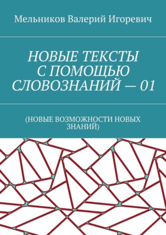 . НОВЫЕ ТЕКСТЫ С ПОМОЩЬЮ СЛОВОЗНАНИЙ – 01. (НОВЫЕ ВОЗМОЖНОСТИ НОВЫХ ЗНАНИЙ)