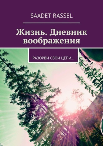 . Жизнь. Дневник воображения. Разорви свои цепи…