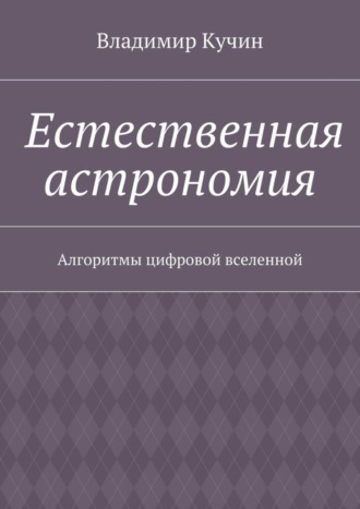 Владимир Кучин. Естественная астрономия. Алгоритмы цифровой вселенной