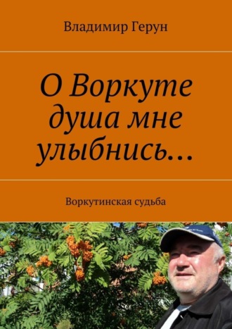 . О Воркуте душа мне улыбнись… Воркутинская судьба