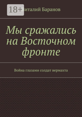 . Мы сражались на Восточном фронте. Война глазами солдат вермахта