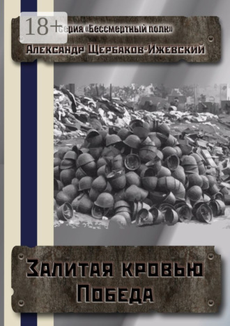 Александр Щербаков-Ижевский. Залитая кровью Победа. Серия «Бессмертный полк»