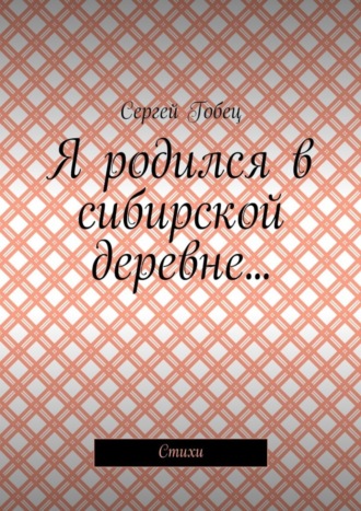 . Я родился в сибирской деревне… Стихи