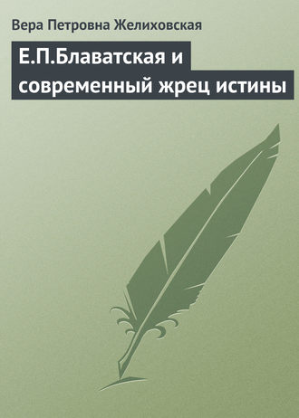 Вера Желиховская. Е.П.Блаватская и современный жрец истины
