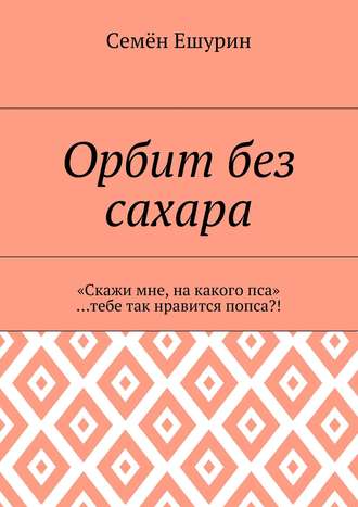 . Орбит без сахара. «Скажи мне, на какого пса» …тебе так нравится попса?!