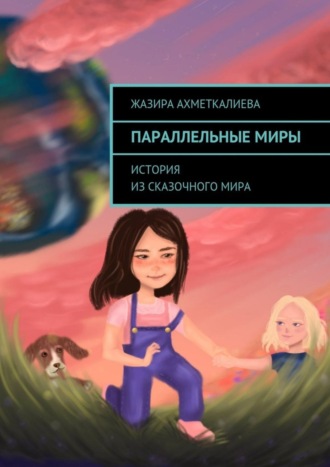 Жазира Нурлановна Ахметкалиева. Параллельные миры. История из сказочного мира