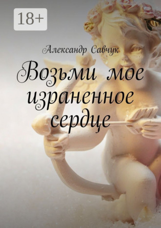 Александр Савчук. Возьми мое израненное сердце