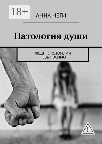 Анна Неги. Патология души. Люди, с которыми невыносимо