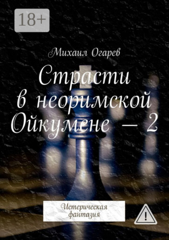 Михаил Огарев. Страсти в неоримской Ойкумене – 2. Истерическая фантазия