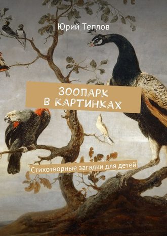 Юрий Теплов. Зоопарк в картинках. Стихотворные загадки для детей