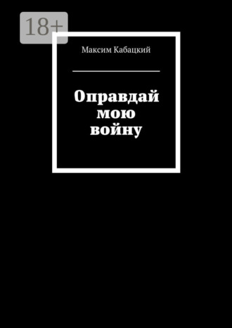 Максим Сергеевич Кабацкий. Оправдай мою войну