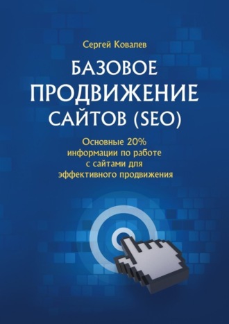 . Базовое продвижение сайтов (SEO). Основные 20% информации по работе с сайтами для эффективного продвижения