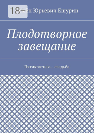 Семён Юрьевич Ешурин. Плодотворное завещание. Пятикратная… свадьба