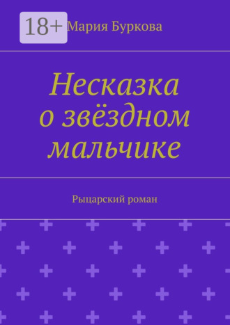 Мария Олеговна Буркова. Несказка о звёздном мальчике. Рыцарский роман