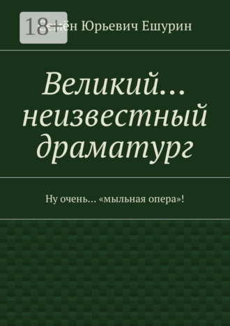 Семён Юрьевич Ешурин. Великий… неизвестный драматург. Ну очень… «мыльная опера»!