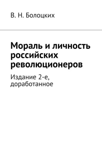 . Мораль и личность российских революционеров. Издание 2-е, доработанное