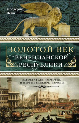 . Золотой век Венецианской республики. Завоеватели, торговцы и первые банкиры Европы