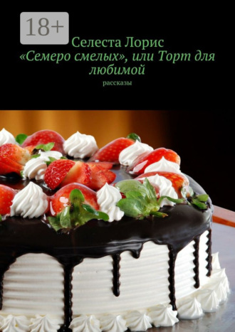 Селеста Лорис. «Семеро смелых», или Торт для любимой. Рассказы