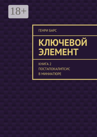 Генри Барс. Ключевой элемент. Книга 2. Постапокалипсис в миниатюре
