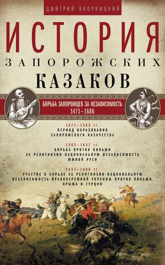 Дмитрий Яворницкий. История запорожских казаков. Борьба запорожцев за независимость. 1471–1686. Том 2