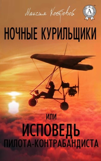 Максим Костровой. Ночные курильщики, или Исповедь пилота-контрабандиста