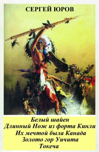 . Белый шайен. Длинный Нож из форта Кинли. Их мечтой была Канада. Золото гор Уичита. Токеча