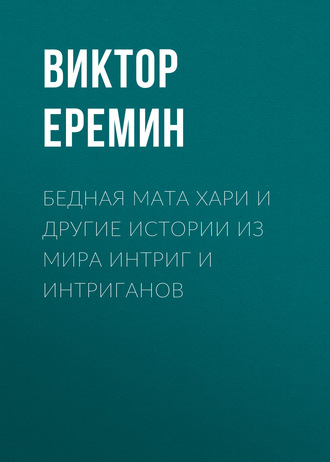 . Бедная Мата Хари и другие истории из мира интриг и интриганов