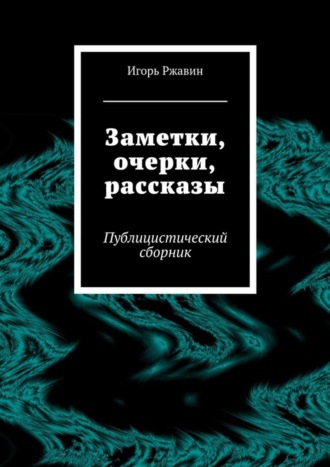 . Заметки, очерки, рассказы. Публицистический сборник