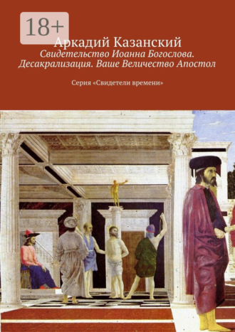 Аркадий Казанский. Свидетельство Иоанна Богослова. Десакрализация. Ваше Величество Апостол. Серия «Свидетели времени»