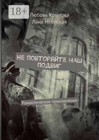 Любовь Крылова. Не повторяйте наш подвиг. Романтическое приключение